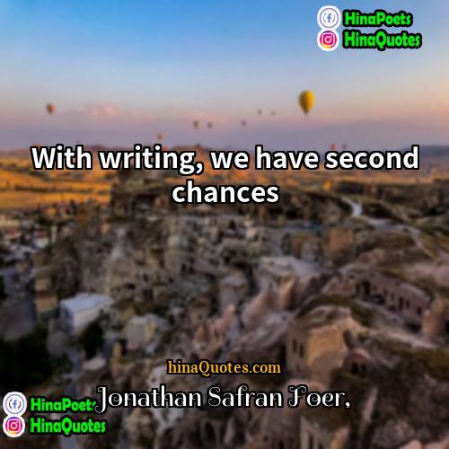 Jonathan Safran Foer Quotes | With writing, we have second chances.
 